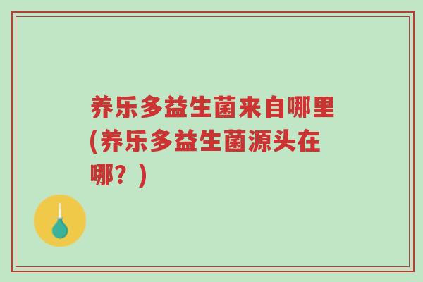 养乐多益生菌来自哪里(养乐多益生菌源头在哪?)-第1张图片-超越 养乐多益生菌来自哪里(养乐多益生菌源头在哪?)-第1张图片-超越