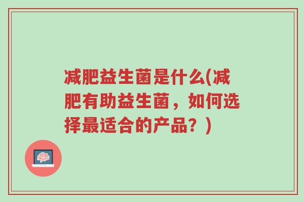 减肥益生菌是什么(减肥有助益生菌，如何选择最适合的产品？)-第1张图片-超越