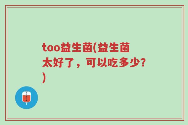 too益生菌(益生菌太好了,可以吃多少?)-第1张图片-超越 too益生菌(益生菌太好了,可以吃多少?)-第1张图片-超越