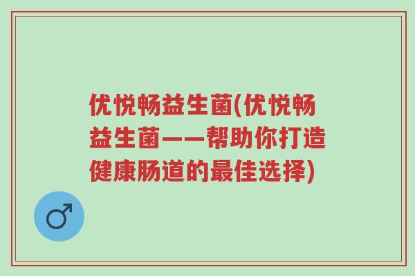 优悦畅益生菌(优悦畅益生菌——帮助你打造健康肠道的最佳选择)-第1张图片-超越 优悦畅益生菌(优悦畅益生菌——帮助你打造健康肠道的最佳选择)-第1张图片-超越