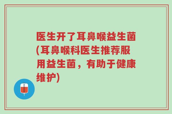医生开了耳鼻喉益生菌(耳鼻喉科医生推荐服用益生菌,有助于健康维护)-第1张图片-超越 医生开了耳鼻喉益生菌(耳鼻喉科医生推荐服用益生菌,有助于健康维护)-第1张图片-超越