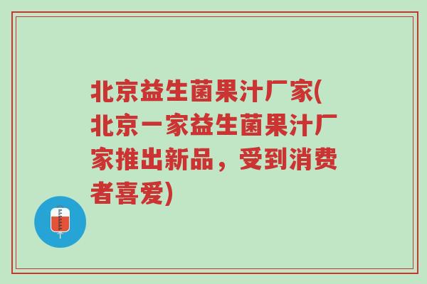 北京益生菌果汁厂家(北京一家益生菌果汁厂家推出新品，受到消费者喜爱)-第1张图片-超越