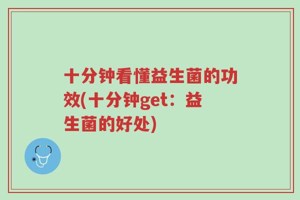 十分钟看懂益生菌的功效(十分钟get：益生菌的好处)-第1张图片-超越