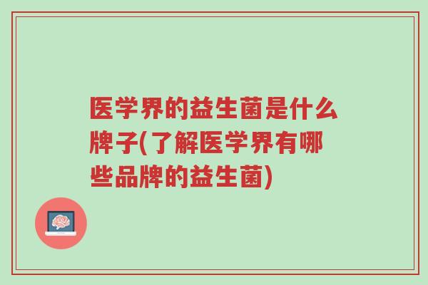 医学界的益生菌是什么牌子(了解医学界有哪些品牌的益生菌)-第1张图片-超越