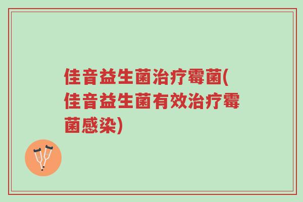 佳音益生菌治疗霉菌(佳音益生菌有效治疗霉菌感染)-第1张图片-超越 佳音益生菌治疗霉菌(佳音益生菌有效治疗霉菌感染)-第1张图片-超越