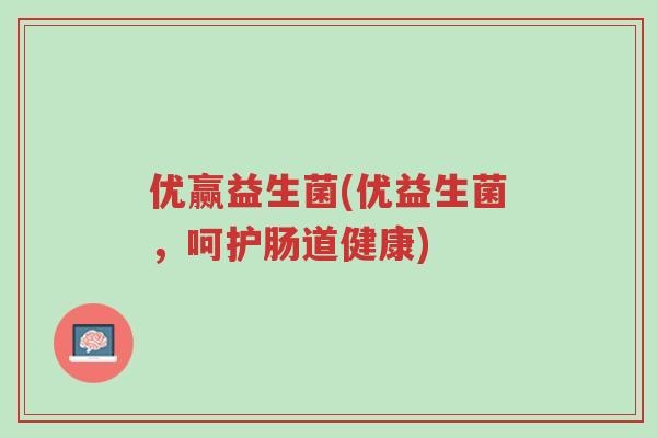 优赢益生菌(优益生菌,呵护肠道健康)-第1张图片-超越 优赢益生菌(优益生菌,呵护肠道健康)-第1张图片-超越