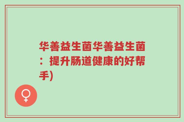 华善益生菌华善益生菌:提升肠道健康的好帮手)-第1张图片-超越 华善益生菌华善益生菌:提升肠道健康的好帮手)-第1张图片-超越