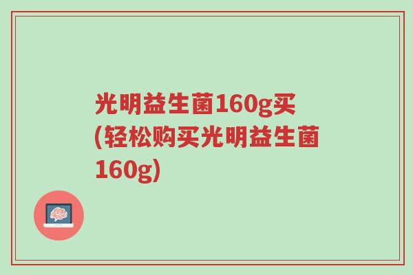 光明益生菌160g买(轻松购买光明益生菌160g)-第1张图片-超越
