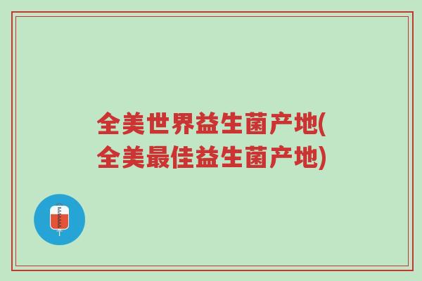 全美世界益生菌产地(全美最佳益生菌产地)-第1张图片-超越 全美世界益生菌产地(全美最佳益生菌产地)-第1张图片-超越