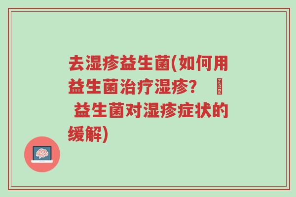 去湿疹益生菌(如何用益生菌治疗湿疹? – 益生菌对湿疹症状的缓解)-第1张图片-超越 去湿疹益生菌(如何用益生菌治疗湿疹? – 益生菌对湿疹症状的缓解)-第1张图片-超越