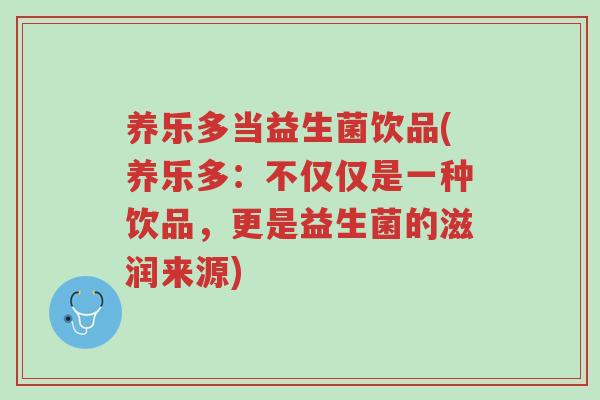 养乐多当益生菌饮品(养乐多：不仅仅是一种饮品，更是益生菌的滋润来源)-第1张图片-超越