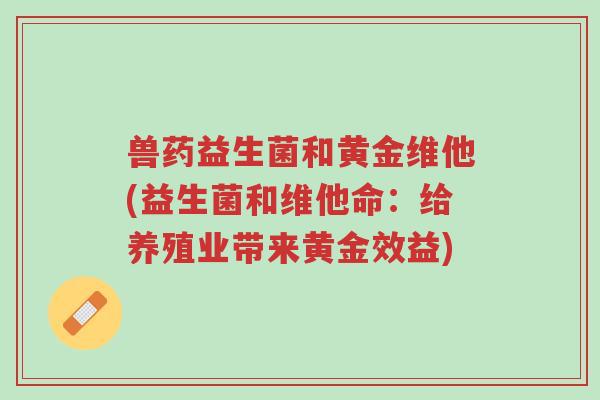 兽药益生菌和黄金维他(益生菌和维他命:给养殖业带来黄金效益)-第1张图片-超越 兽药益生菌和黄金维他(益生菌和维他命:给养殖业带来黄金效益)-第1张图片-超越
