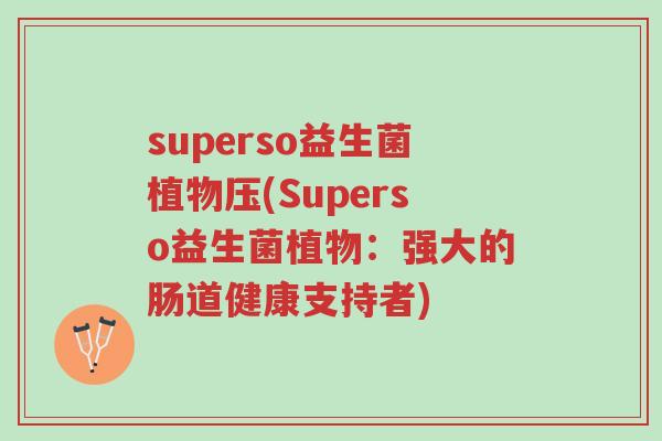 superso益生菌植物压(Superso益生菌植物:强大的肠道健康支持者)-第1张图片-超越 superso益生菌植物压(Superso益生菌植物:强大的肠道健康支持者)-第1张图片-超越