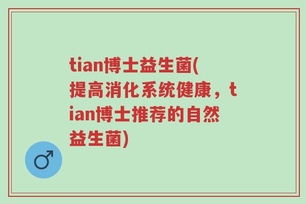 tian博士益生菌(提高消化系统健康,tian博士推荐的自然益生菌)-第1张图片-超越 tian博士益生菌(提高消化系统健康,tian博士推荐的自然益生菌)-第1张图片-超越