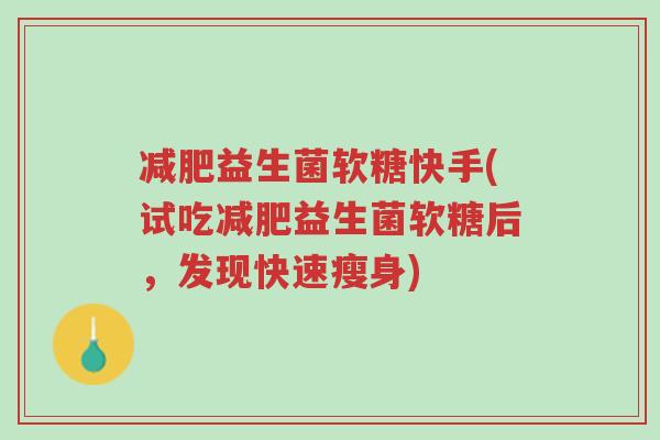 减肥益生菌软糖快手(试吃减肥益生菌软糖后,发现快速瘦身)-第1张图片-超越 减肥益生菌软糖快手(试吃减肥益生菌软糖后,发现快速瘦身)-第1张图片-超越