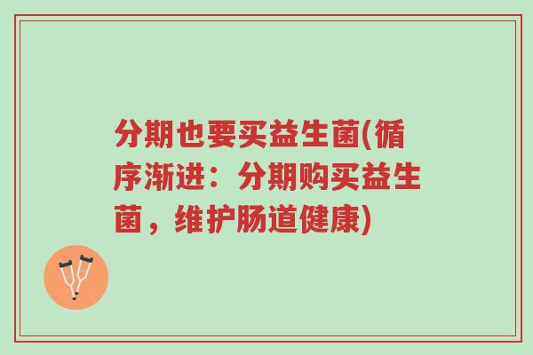 分期也要买益生菌(循序渐进:分期购买益生菌,维护肠道健康)-第1张图片-超越 分期也要买益生菌(循序渐进:分期购买益生菌,维护肠道健康)-第1张图片-超越
