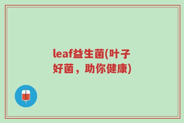 leaf益生菌(叶子好菌,助你健康)-第1张图片-超越 leaf益生菌(叶子好菌,助你健康)-第1张图片-超越