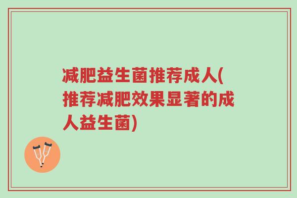 减肥益生菌推荐成人(推荐减肥效果显著的成人益生菌)-第1张图片-超越 减肥益生菌推荐成人(推荐减肥效果显著的成人益生菌)-第1张图片-超越