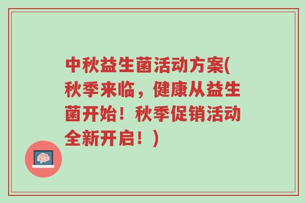 中秋益生菌活动方案(秋季来临,健康从益生菌开始!秋季促销活动全新开启!)-第1张图片-超越 中秋益生菌活动方案(秋季来临,健康从益生菌开始!秋季促销活动全新开启!)-第1张图片-超越