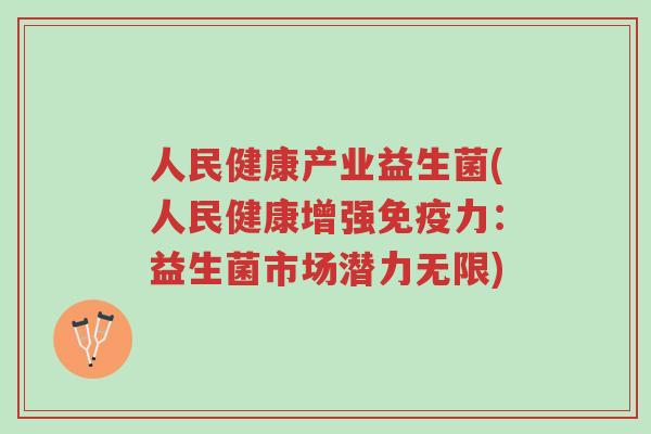人民健康产业益生菌(人民健康增强免疫力：益生菌市场潜力无限)-第1张图片-超越