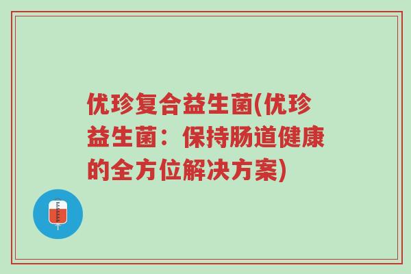 优珍复合益生菌(优珍益生菌:保持肠道健康的全方位解决方案)-第1张图片-超越 优珍复合益生菌(优珍益生菌:保持肠道健康的全方位解决方案)-第1张图片-超越