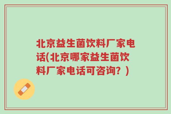 北京益生菌饮料厂家电话(北京哪家益生菌饮料厂家电话可咨询？)-第1张图片-超越