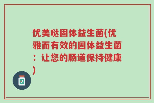 优美哒固体益生菌(优雅而有效的固体益生菌:让您的肠道保持健康)-第1张图片-超越 优美哒固体益生菌(优雅而有效的固体益生菌:让您的肠道保持健康)-第1张图片-超越