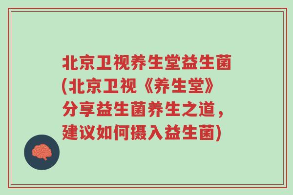 北京卫视养生堂益生菌(北京卫视《养生堂》分享益生菌养生之道,建议如何摄入益生菌)-第1张图片-超越 北京卫视养生堂益生菌(北京卫视《养生堂》分享益生菌养生之道,建议如何摄入益生菌)-第1张图片-超越