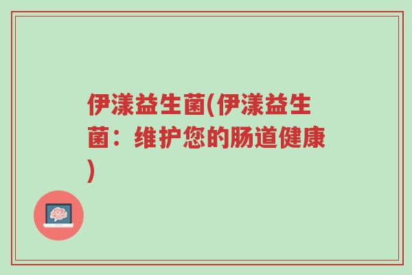 伊漾益生菌(伊漾益生菌:维护您的肠道健康)-第1张图片-超越 伊漾益生菌(伊漾益生菌:维护您的肠道健康)-第1张图片-超越