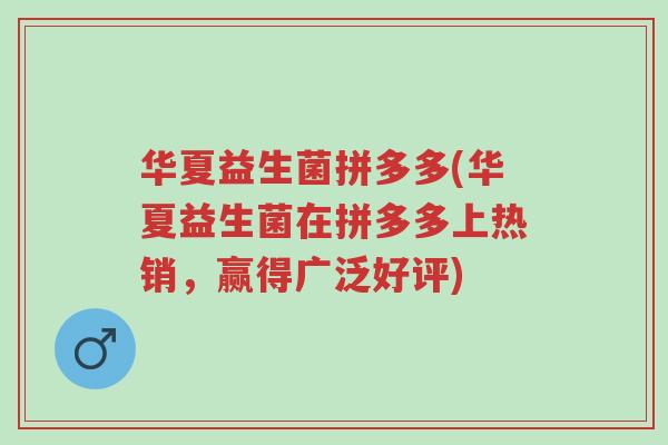 华夏益生菌拼多多(华夏益生菌在拼多多上热销,赢得广泛好评)-第1张图片-超越 华夏益生菌拼多多(华夏益生菌在拼多多上热销,赢得广泛好评)-第1张图片-超越