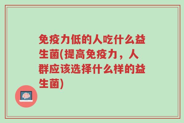 免疫力低的人吃什么益生菌(提高免疫力,人群应该选择什么样的益生菌)-第1张图片-超越 免疫力低的人吃什么益生菌(提高免疫力,人群应该选择什么样的益生菌)-第1张图片-超越