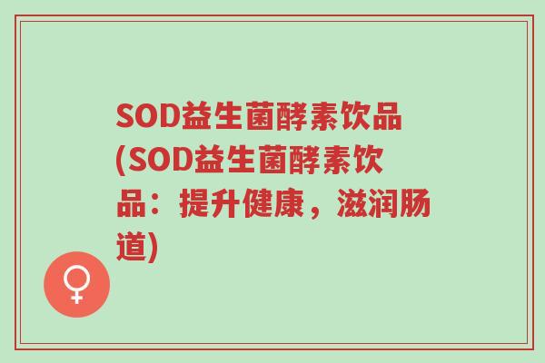 SOD益生菌酵素饮品(SOD益生菌酵素饮品:提升健康,滋润肠道)-第1张图片-超越 SOD益生菌酵素饮品(SOD益生菌酵素饮品:提升健康,滋润肠道)-第1张图片-超越