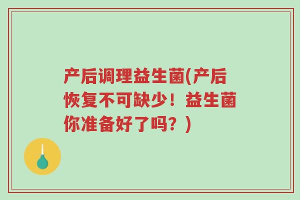 产后调理益生菌(产后恢复不可缺少!益生菌你准备好了吗?)-第1张图片-超越 产后调理益生菌(产后恢复不可缺少!益生菌你准备好了吗?)-第1张图片-超越