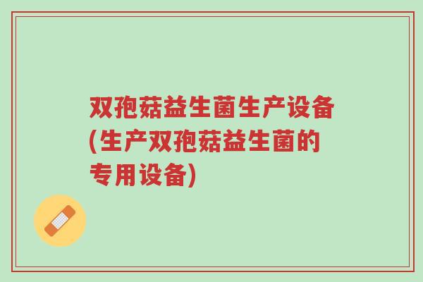 双孢菇益生菌生产设备(生产双孢菇益生菌的专用设备)-第1张图片-超越 双孢菇益生菌生产设备(生产双孢菇益生菌的专用设备)-第1张图片-超越