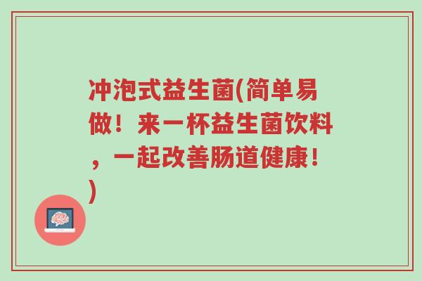 冲泡式益生菌(简单易做!来一杯益生菌饮料,一起改善肠道健康!)-第1张图片-超越 冲泡式益生菌(简单易做!来一杯益生菌饮料,一起改善肠道健康!)-第1张图片-超越
