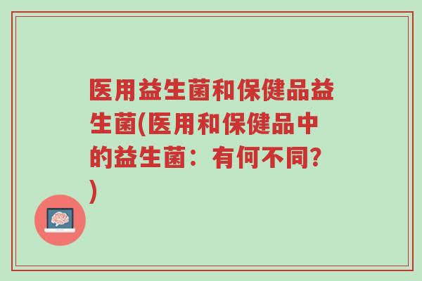医用益生菌和保健品益生菌(医用和保健品中的益生菌:有何不同?)-第1张图片-超越 医用益生菌和保健品益生菌(医用和保健品中的益生菌:有何不同?)-第1张图片-超越