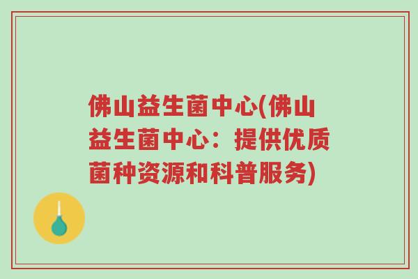 佛山益生菌中心(佛山益生菌中心：提供优质菌种资源和科普服务)-第1张图片-超越