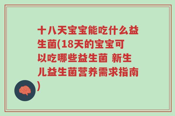十八天宝宝能吃什么益生菌(18天的宝宝可以吃哪些益生菌 新生儿益生菌营养需求指南)-第1张图片-超越 十八天宝宝能吃什么益生菌(18天的宝宝可以吃哪些益生菌 新生儿益生菌营养需求指南)-第1张图片-超越