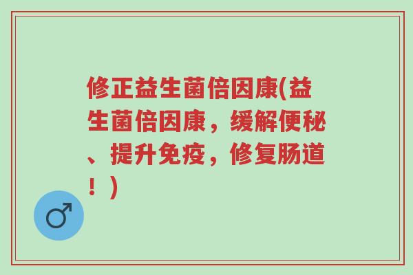 修正益生菌倍因康(益生菌倍因康,缓解便秘、提升免疫,修复肠道!)-第1张图片-超越 修正益生菌倍因康(益生菌倍因康,缓解便秘、提升免疫,修复肠道!)-第1张图片-超越