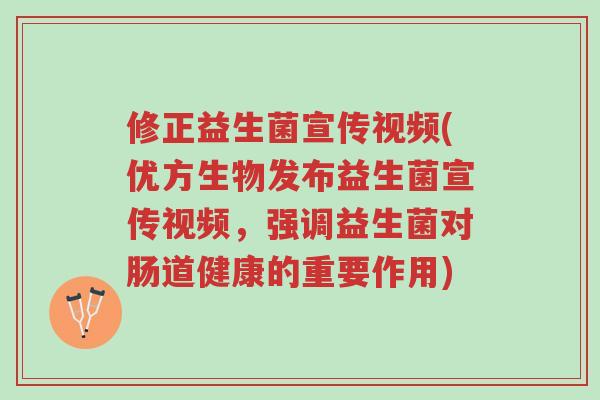 修正益生菌宣传视频(优方生物发布益生菌宣传视频,强调益生菌对肠道健康的重要作用)-第1张图片-超越 修正益生菌宣传视频(优方生物发布益生菌宣传视频,强调益生菌对肠道健康的重要作用)-第1张图片-超越