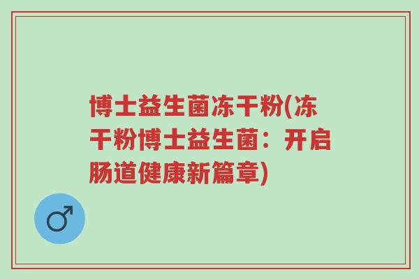 博士益生菌冻干粉(冻干粉博士益生菌:开启肠道健康新篇章)-第1张图片-超越 博士益生菌冻干粉(冻干粉博士益生菌:开启肠道健康新篇章)-第1张图片-超越