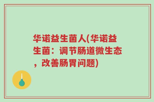 华诺益生菌人(华诺益生菌:调节肠道微生态,改善肠胃问题)-第1张图片-超越 华诺益生菌人(华诺益生菌:调节肠道微生态,改善肠胃问题)-第1张图片-超越