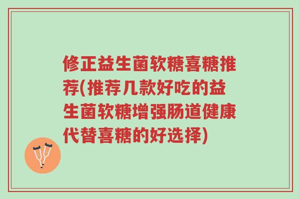 修正益生菌软糖喜糖推荐(推荐几款好吃的益生菌软糖增强肠道健康代替喜糖的好选择)-第1张图片-超越