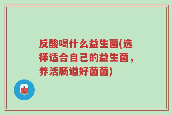 反酸喝什么益生菌(选择适合自己的益生菌，养活肠道好菌菌)-第1张图片-超越