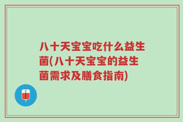 八十天宝宝吃什么益生菌(八十天宝宝的益生菌需求及膳食指南)-第1张图片-超越