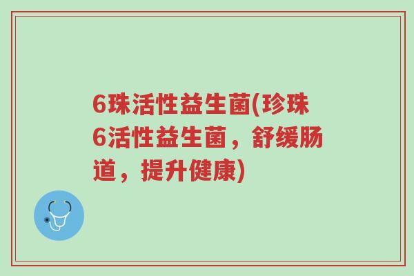 6珠活性益生菌(珍珠6活性益生菌,舒缓肠道,提升健康)-第1张图片-超越 6珠活性益生菌(珍珠6活性益生菌,舒缓肠道,提升健康)-第1张图片-超越