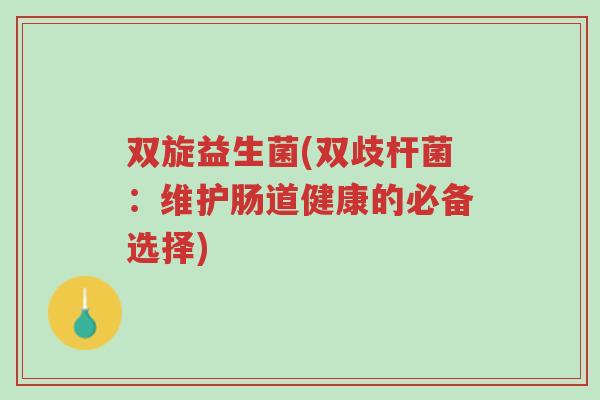 双旋益生菌(双歧杆菌：维护肠道健康的必备选择)-第1张图片-超越