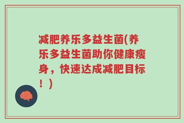 减肥养乐多益生菌(养乐多益生菌助你健康瘦身,快速达成减肥目标!)-第1张图片-超越 减肥养乐多益生菌(养乐多益生菌助你健康瘦身,快速达成减肥目标!)-第1张图片-超越