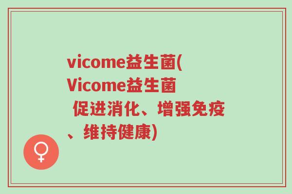 vicome益生菌(Vicome益生菌 促进消化、增强免疫、维持健康)-第1张图片-超越 vicome益生菌(Vicome益生菌 促进消化、增强免疫、维持健康)-第1张图片-超越