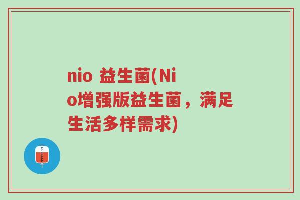 nio 益生菌(Nio增强版益生菌,满足生活多样需求)-第1张图片-超越 nio 益生菌(Nio增强版益生菌,满足生活多样需求)-第1张图片-超越
